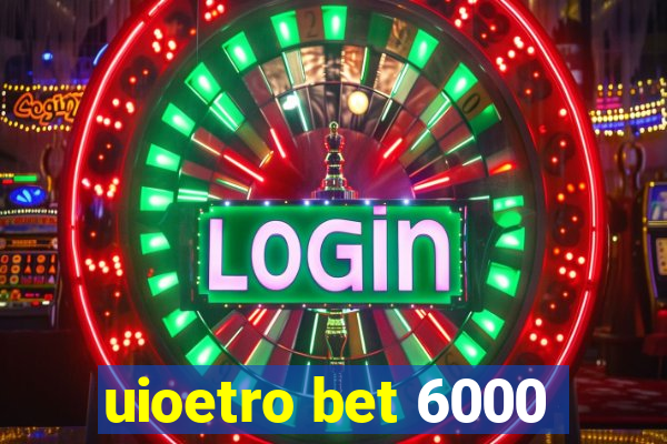 uioetro bet 6000